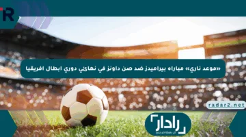 «موعد ناري» مباراة بيراميدز ضد صن داونز في نهائي دوري أبطال أفريقيا